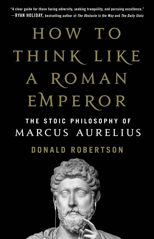 Stoic Philosophy Of Marcus Aurelius: Think Like An Emperor
